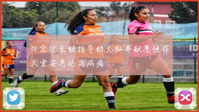 怀念徐长锁指导的无私奉献愿他在天堂安息远离病痛