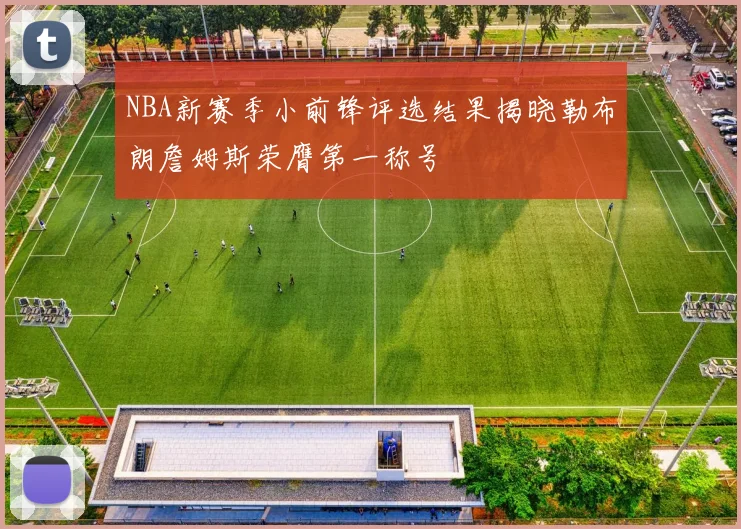 NBA新赛季小前锋评选结果揭晓勒布朗詹姆斯荣膺第一称号