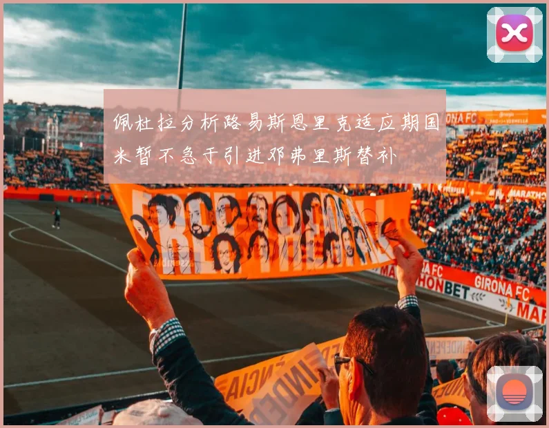 佩杜拉分析路易斯恩里克适应期国米暂不急于引进邓弗里斯替补