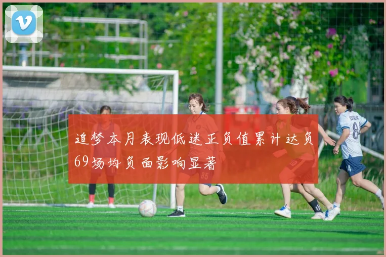 追梦本月表现低迷正负值累计达负69场均负面影响显著