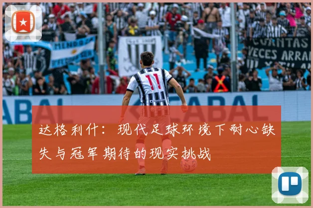 达格利什：现代足球环境下耐心缺失与冠军期待的现实挑战
