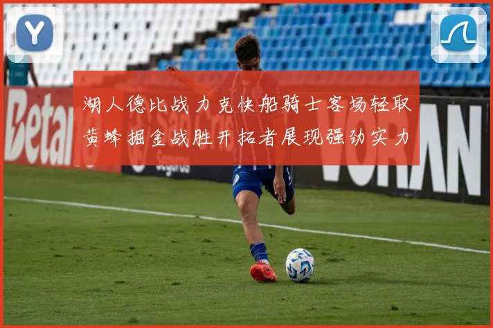湖人德比战力克快船骑士客场轻取黄蜂掘金战胜开拓者展现强劲实力