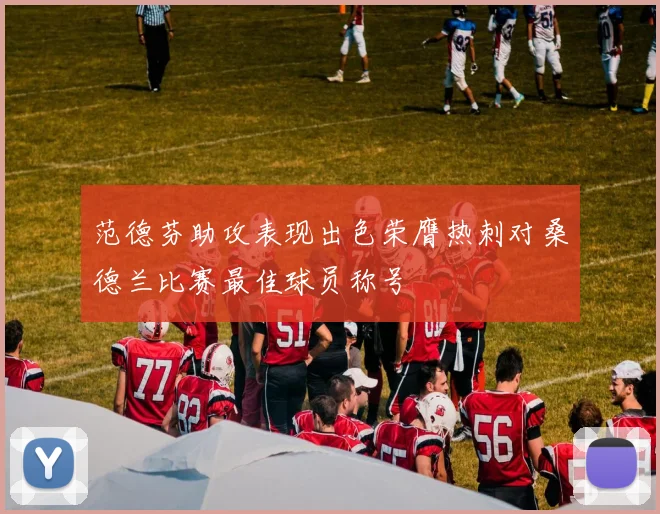 范德芬助攻表现出色荣膺热刺对桑德兰比赛最佳球员称号