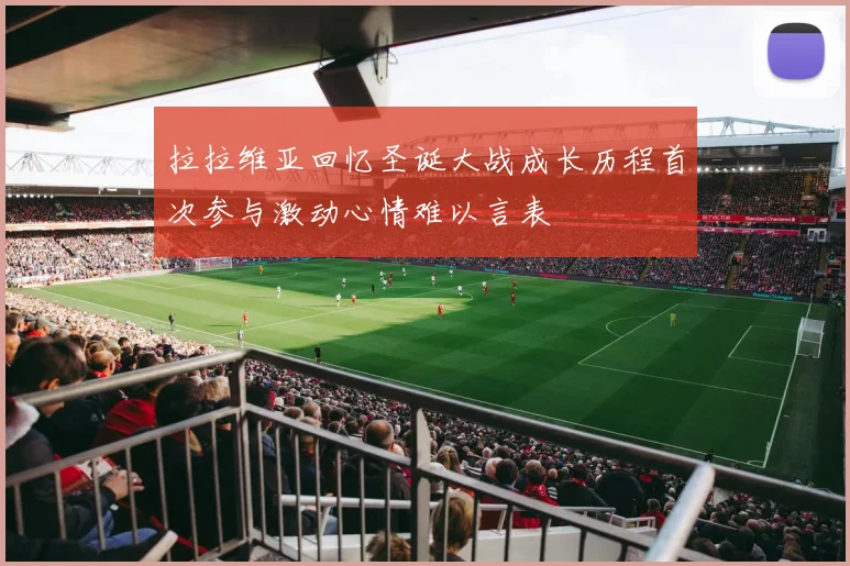 拉拉维亚回忆圣诞大战成长历程首次参与激动心情难以言表
