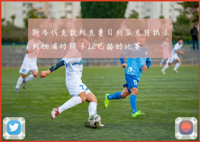 斯洛伐克裁判克鲁日利亚克将执法利物浦对阵卡拉巴赫的比赛