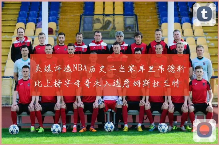 美媒评选NBA历史二当家库里韦德科比上榜字母哥未入选詹姆斯杜兰特共创辉煌