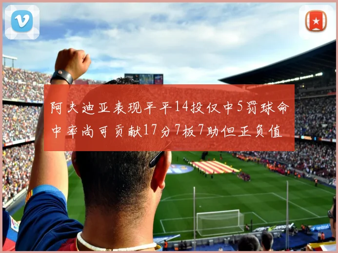 阿夫迪亚表现平平14投仅中5罚球命中率尚可贡献17分7板7助但正负值惨淡