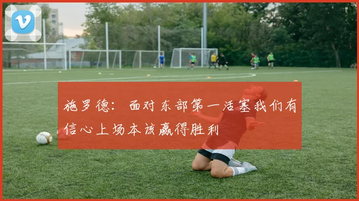 施罗德：面对东部第一活塞我们有信心上场本该赢得胜利