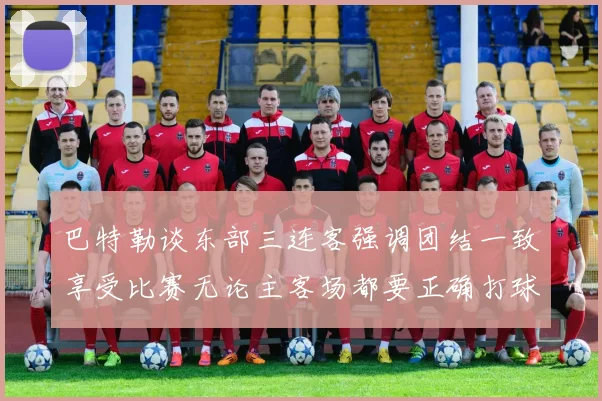 巴特勒谈东部三连客强调团结一致享受比赛无论主客场都要正确打球