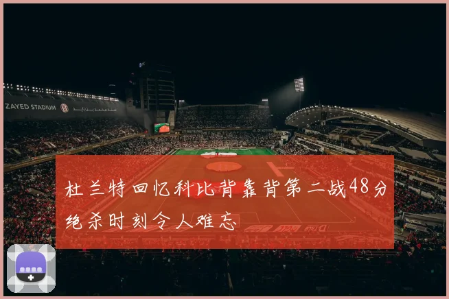 杜兰特回忆科比背靠背第二战48分绝杀时刻令人难忘