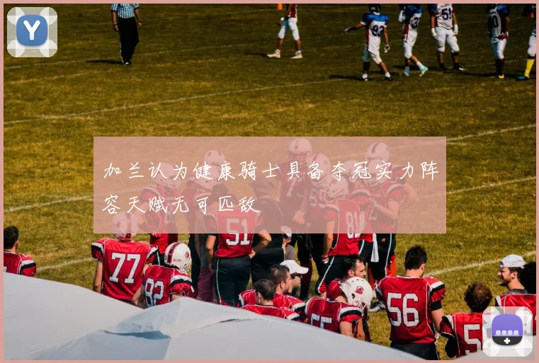 加兰认为健康骑士具备夺冠实力阵容天赋无可匹敌