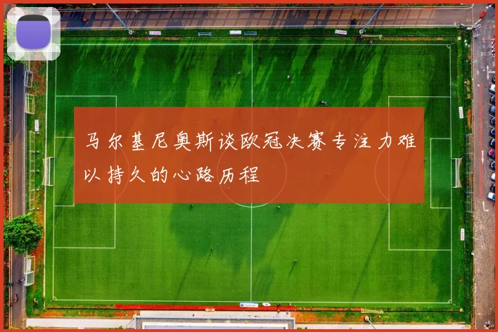 马尔基尼奥斯谈欧冠决赛专注力难以持久的心路历程