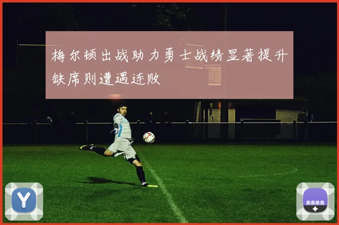 梅尔顿出战助力勇士战绩显著提升缺席则遭遇连败