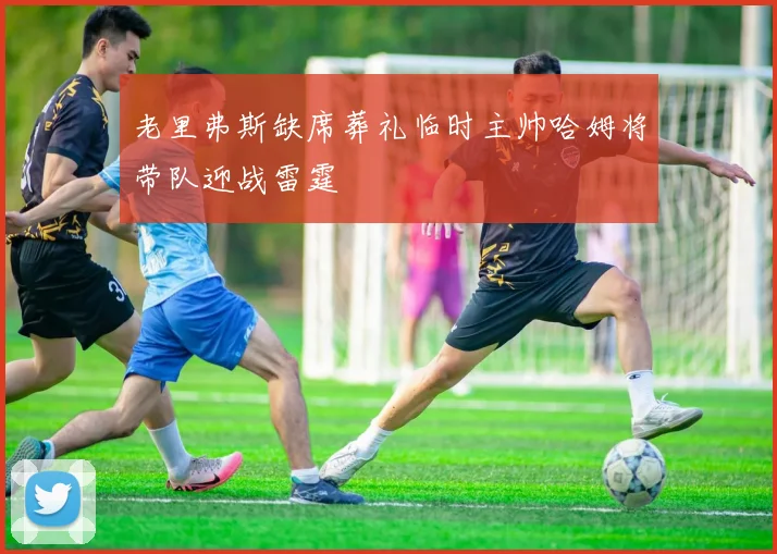 老里弗斯缺席葬礼临时主帅哈姆将带队迎战雷霆