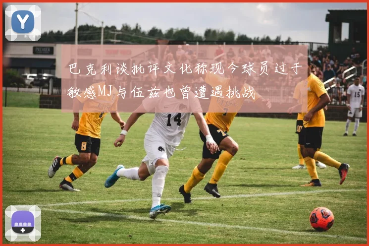 巴克利谈批评文化称现今球员过于敏感MJ与伍兹也曾遭遇挑战