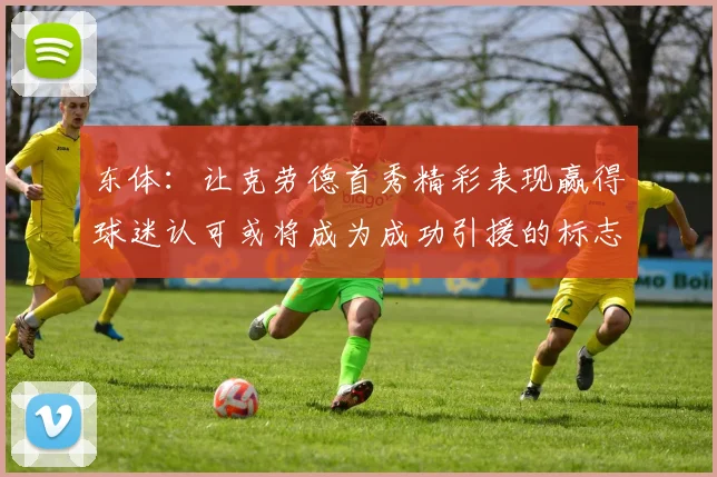 东体：让克劳德首秀精彩表现赢得球迷认可或将成为成功引援的标志