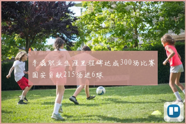 李磊职业生涯里程碑达成300场比赛国安贡献215场进6球